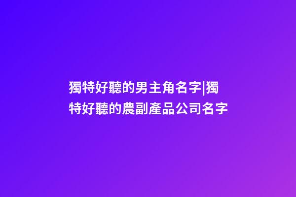 獨特好聽的男主角名字|獨特好聽的農副產品公司名字-第1張-公司起名-玄機派